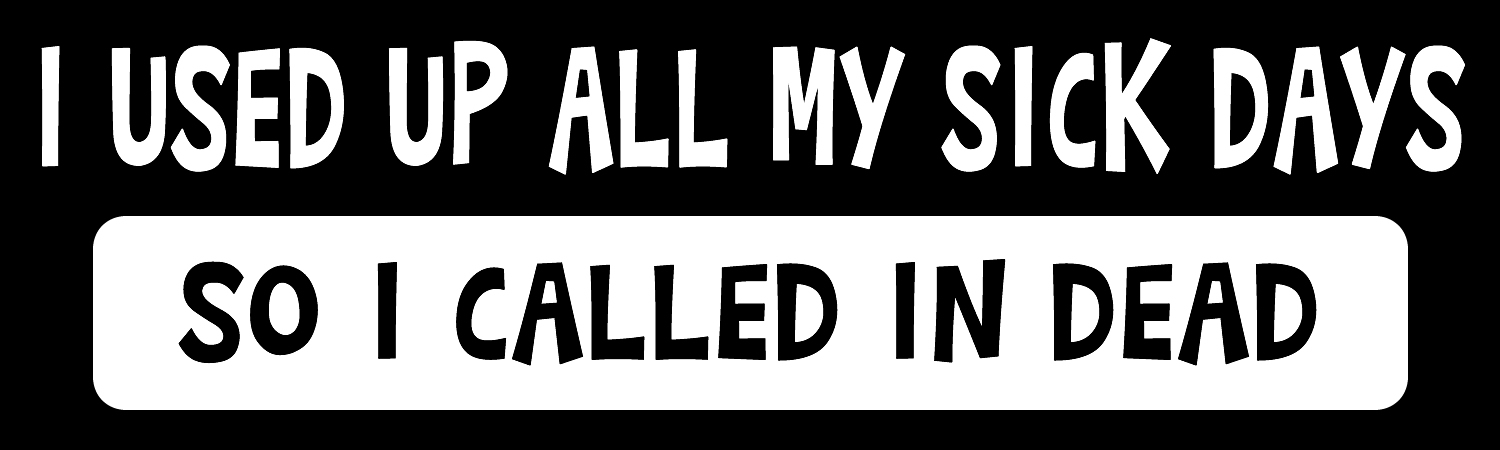 I used up all my sick days so i called in dead Vinyl Bumper Sticker, Window Cling or Bumper Sticker Magnet in UV Laminate Coating